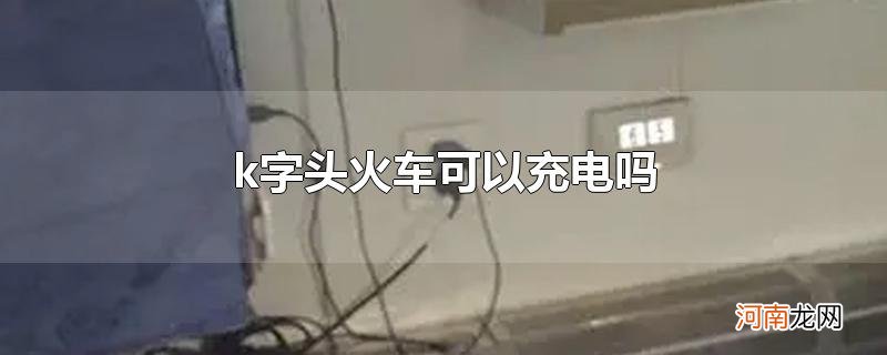 k字头火车可以充电吗