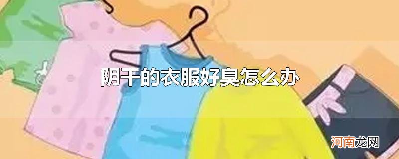 阴干的衣服好臭怎么办