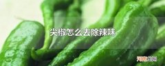 尖椒怎么去除辣味