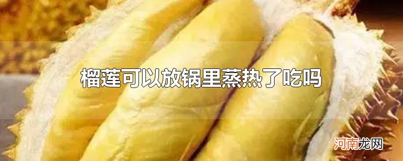 榴莲可以放锅里蒸热了吃吗