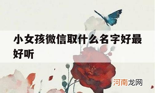 小女孩微信取什么名字好最好听_小女孩好听的微信名字