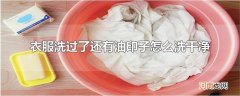 衣服洗过了还有油印子怎么洗干净