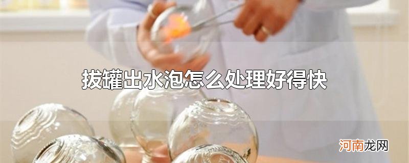 拔罐出水泡怎么处理好得快