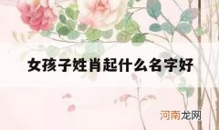 女孩子姓肖起什么名字好_姓肖的女孩名字大全