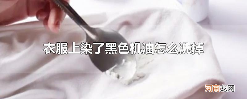 衣服上染了黑色机油怎么洗掉