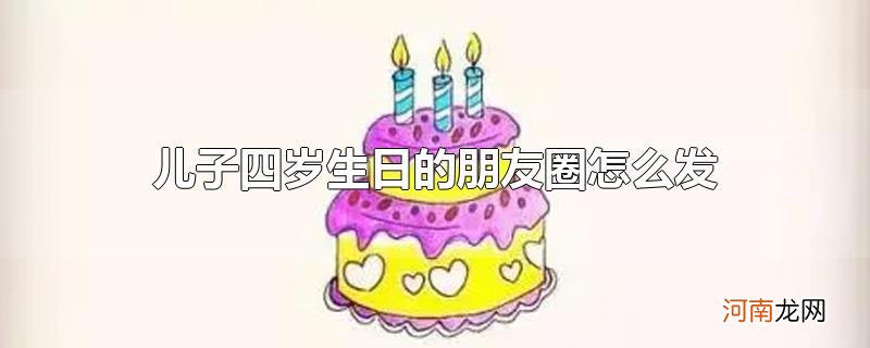 儿子四岁生日的朋友圈怎么发