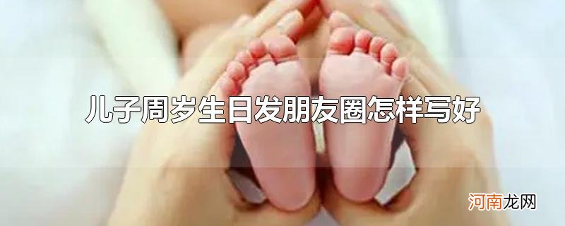 儿子周岁生日发朋友圈怎样写好