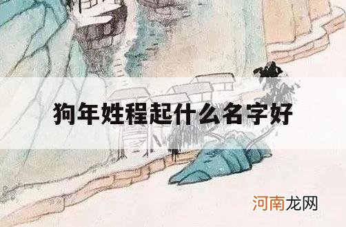 狗年姓程起什么名字好_程姓牛年宝宝起名大全