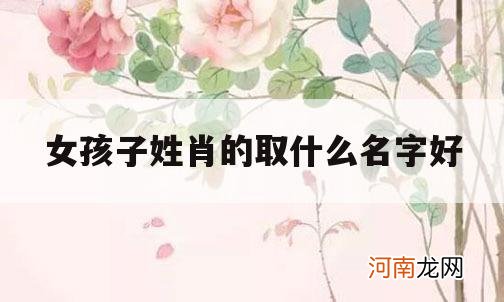 女孩子姓肖的取什么名字好_姓肖的女孩起什么名字