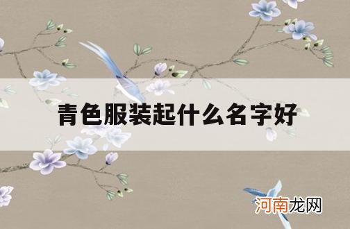 青色服装起什么名字好_青色有什么好听的名字