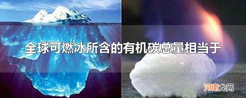 全球可燃冰所含的有机碳总量相当于