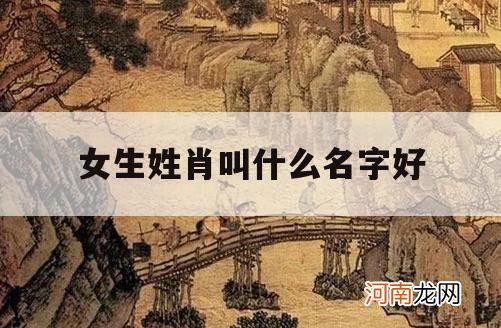 女生姓肖叫什么名字好_女生姓肖叫什么名字