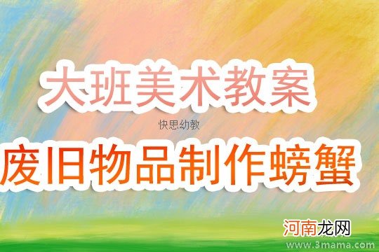 大班美术活动废旧物品制作螃蟹教案反思