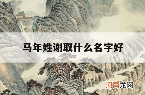 马年姓谢取什么名字好_谢姓什么名字好听