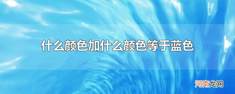 什么颜色加什么颜色等于蓝色