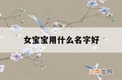 女宝宝用什么名字好_女宝宝取什么名字好