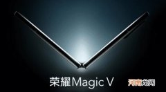 荣耀Magic V最新消息-荣耀Magic V折叠屏发布优质