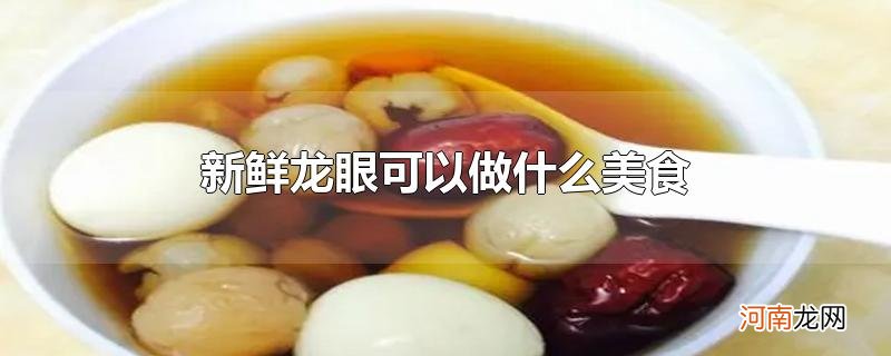 新鲜龙眼可以做什么美食