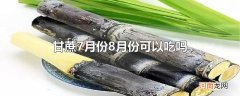 甘蔗7月份8月份可以吃吗