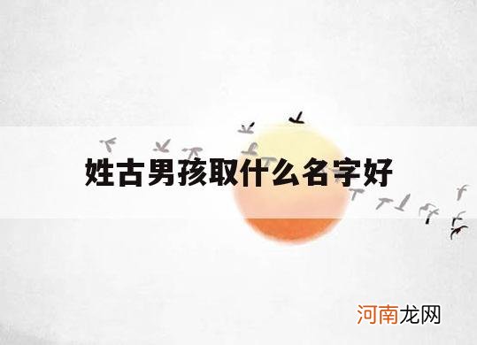 姓古男孩取什么名字好_男孩姓古叫什么比较好听