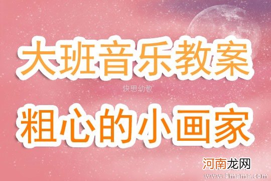 附教学反思 大班音乐活动教案：粗心的小画家教案