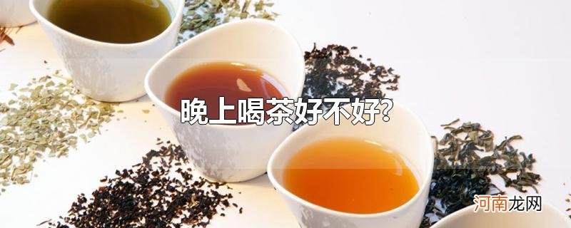 晚上喝茶好不好?