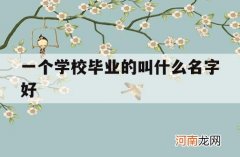 一个学校毕业的叫什么名字好_一个学校毕业的怎么称呼