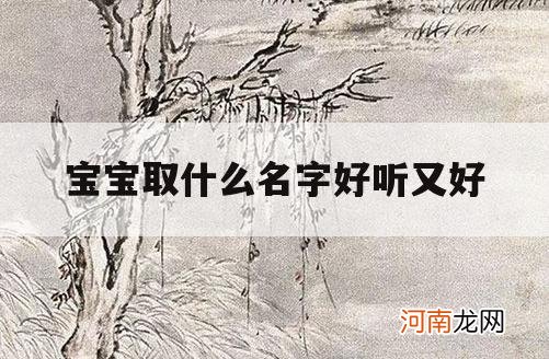 宝宝取什么名字好听又好_宝宝取啥名比较好