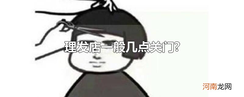 理发店一般几点关门?