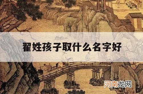 翟姓孩子取什么名字好_姓翟男孩取什么名字