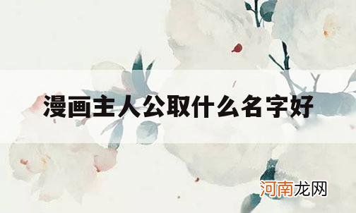 漫画主人公取什么名字好_给漫画男主人物起名