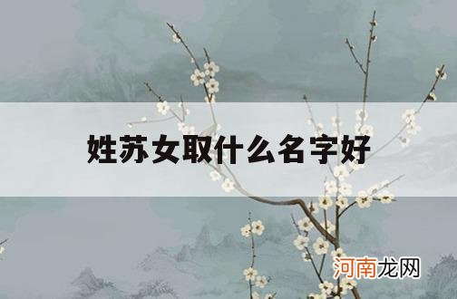 姓苏女取什么名字好_女孩姓苏取什么名字好听