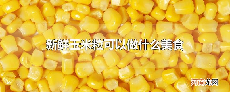 新鲜玉米粒可以做什么美食