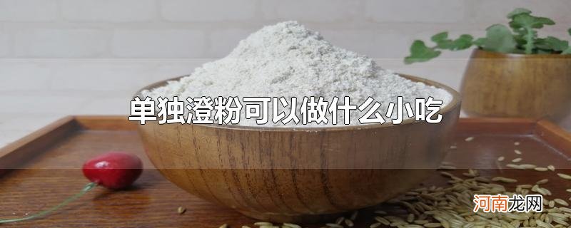 单独澄粉可以做什么小吃