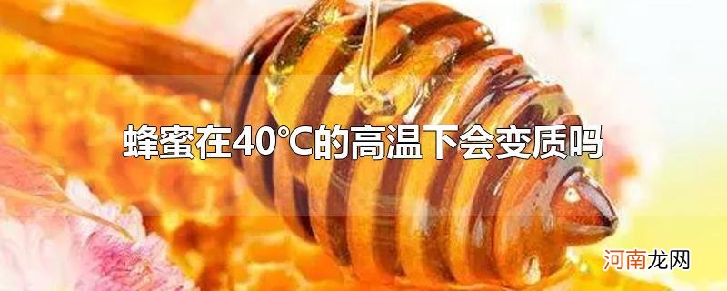 蜂蜜在40℃的高温下会变质吗