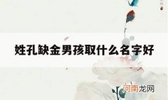 姓孔缺金男孩取什么名字好_男孩五行缺金取名大全