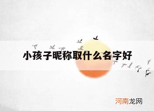 小孩子昵称取什么名字好_有什么好听的昵称