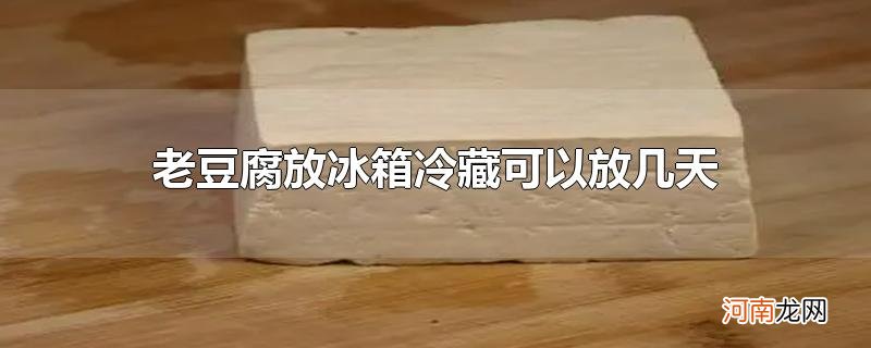 老豆腐放冰箱冷藏可以放几天