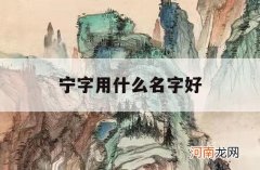 宁字用什么名字好_带宁字的名字大全