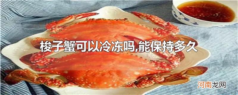 梭子蟹可以冷冻吗,能保持多久