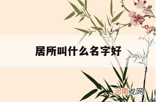 居所叫什么名字好_居所的名字