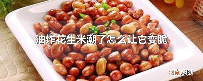 油炸花生米潮了怎么让它变脆