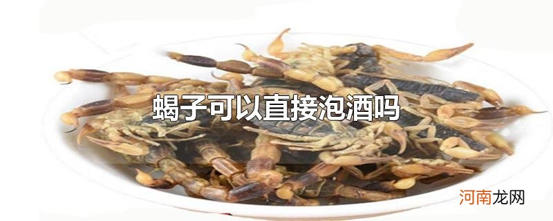 蝎子可以直接泡酒吗