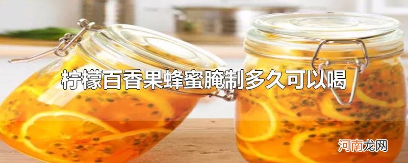 柠檬百香果蜂蜜腌制多久可以喝