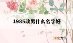 1985改男什么名字好_1985男是什么命