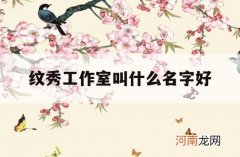 纹秀工作室叫什么名字好_时尚大气的纹绣工作室名字