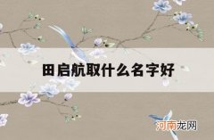 田启航取什么名字好_程启航名字