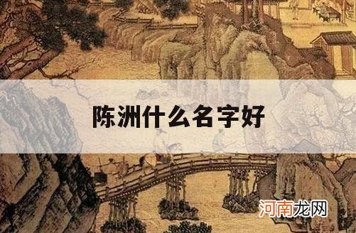 陈洲什么名字好_陈啥子名字好听