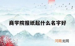 商学院报纸起什么名字好_商学院的取名大全