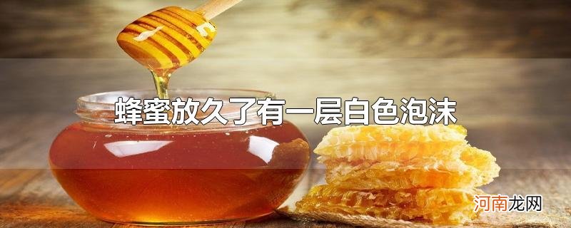 蜂蜜放久了有一层白色泡沫